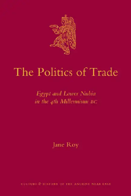 The Politics of Trade: Egypt and Lower Nubia in the 4th Millennium BC by Jane Roy
