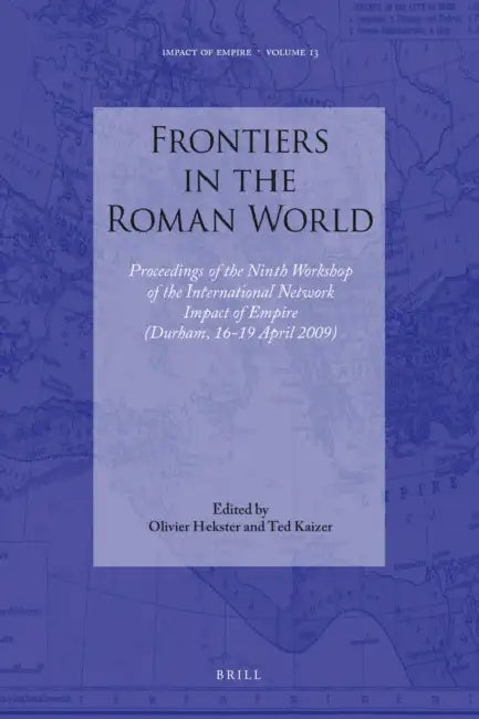 Frontiers in the Roman World: Proceedings of the Ninth Workshop of the International Network Impact of Empire (Durham, 16-19 April 2009) by Ted Kaizer, Olivier Hekster