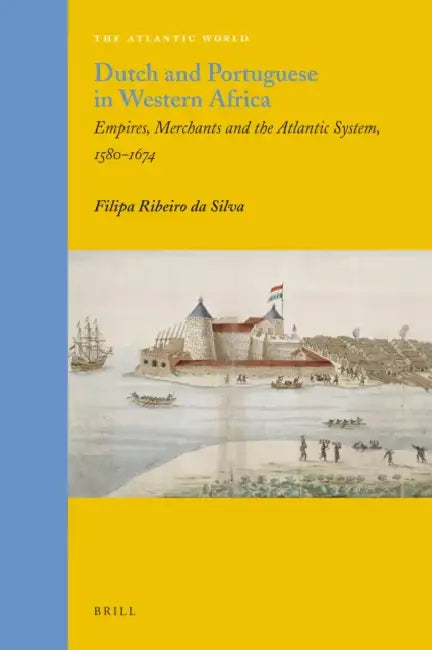 Dutch and Portuguese in Western Africa: Empires, Merchants and the Atlantic System, 1580-1674 by Filipa Ribeiro Da Silva