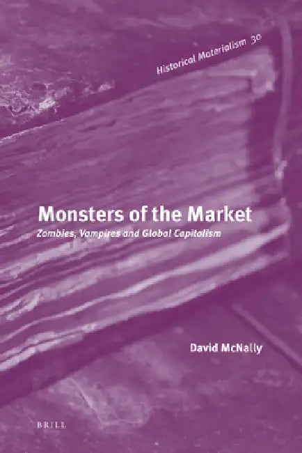 Monsters of the Market: Zombies, Vampires and Global Capitalism by David McNally