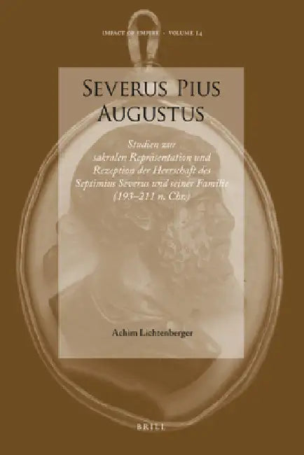 Severus Pius Augustus: Studien Zur Sakralen Repräsentation Und Rezeption Der Herrschaft Des Septimius Severus Und Seiner Familie (193-211 N. Chr.) by Achim Lichtenberger