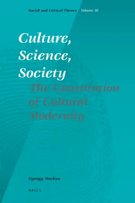 Culture, Science, Society: The Constitution of Cultural Modernity by Gyorgy Markus
