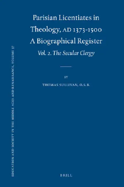 Parisian Licentiates in Theology, A.D. 1373-1500. a Biographical Register: Vol. II. the Secular Clergy by Thomas Sullivan O. S. B.