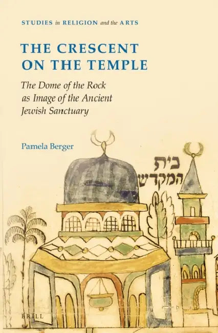The Crescent on the Temple: The Dome of the Rock as Image of the Ancient Jewish Sanctuary by Pamela Berger
