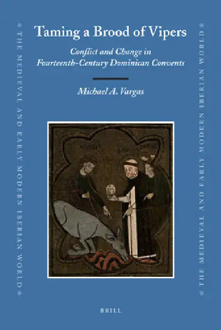 Taming a Brood of Vipers: Conflict and Change in Fourteenth-Century Dominican Convents by Michael A. Vargas