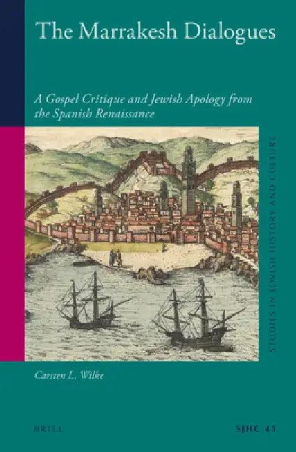 The Marrakesh Dialogues: A Gospel Critique and Jewish Apology from the Spanish Renaissance by Carsten L. Wilke
