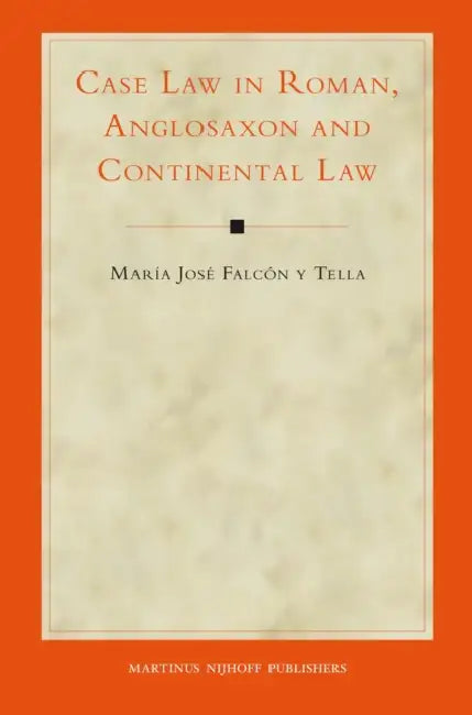 Case Law in Roman, Anglosaxon and Continental Law by María José Falcón Y. Tella