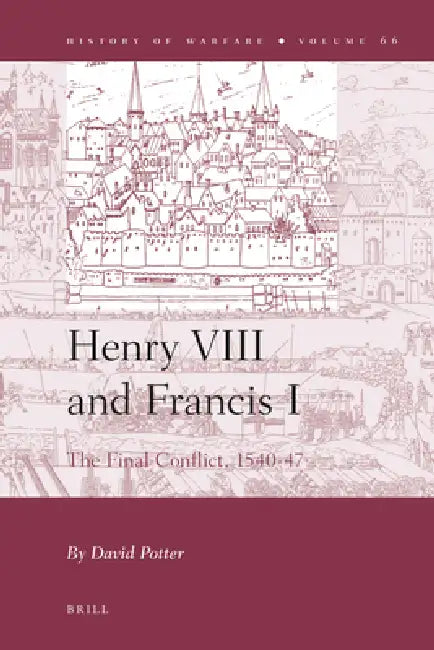 Henry VIII and Francis I: The Final Conflict, 1540-47 by David Linley Potter