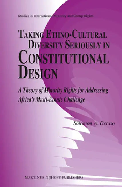 Taking Ethno-Cultural Diversity Seriously in Constitutional Design: A Theory of Minority Rights for Addressing Africa's Multi-Ethnic Challenge by Solomon A. Dersso