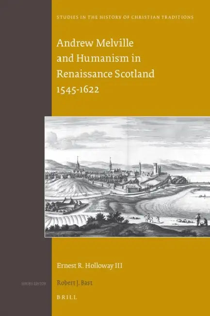 Andrew Melville and Humanism in Renaissance Scotland 1545-1622 by Ernest R. Holloway III