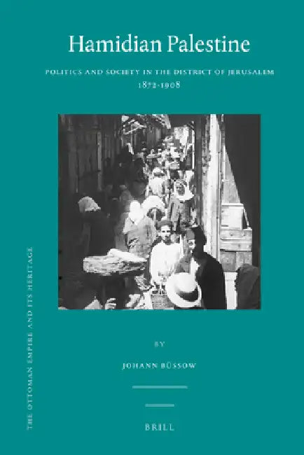 Hamidian Palestine: Politics and Society in the District of Jerusalem 1872-1908 by Johann Büssow