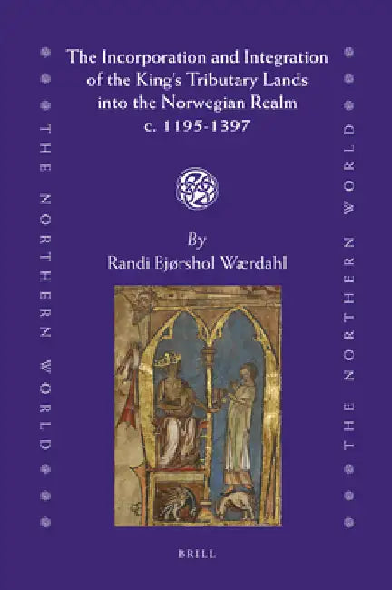 The Incorporation and Integration of the King's Tributary Lands Into the Norwegian Realm C. 1195-1397 by Randi Bjørshol Wærdahl