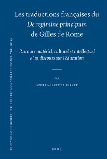 Les Traductions Françaises Du de Regimine Principum de Gilles de Rome: Parcours Matériel, Culturel Et Intellectuel d'Un Discours Sur l'Éducation by Noëlle-Laetitia Perret