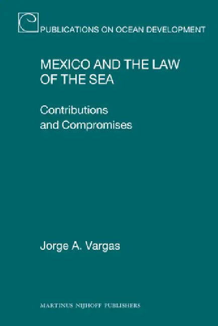 Mexico and the Law of the Sea: Contributions and Compromises by Jorge A. Vargas