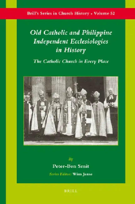 Old Catholic and Philippine Independent Ecclesiologies in History: The Catholic Church in Every Place by Peter-Ben Smit