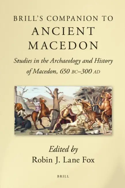 Brill's Companion to Ancient Macedon: Studies in the Archaeology and History of Macedon, 650 BC - 300 AD by Robin J. Lane Fox