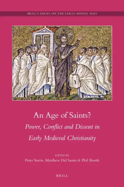 An Age of Saints?: Power, Conflict and Dissent in Early Medieval Christianity by Peter Sarris, Matthew Dal Santo, Phil Booth