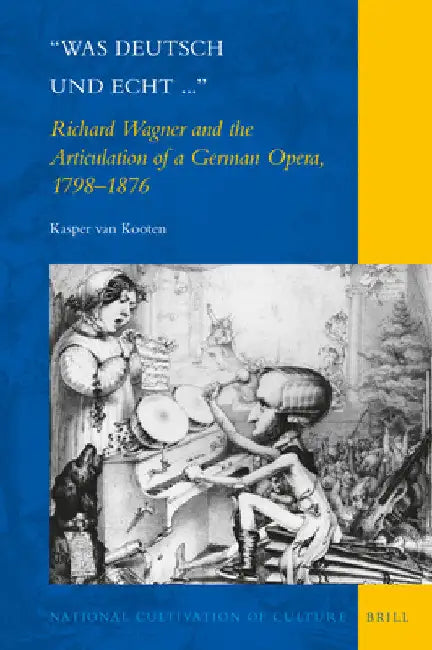 Was Deutsch Und Echt...: Richard Wagner and the Articulation of a German Opera, 1798-1876 by Kasper Bastiaan Van Kooten