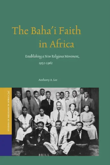 The Baha'i Faith in Africa: Establishing a New Religious Movement, 1952-1962 by Anthony Lee