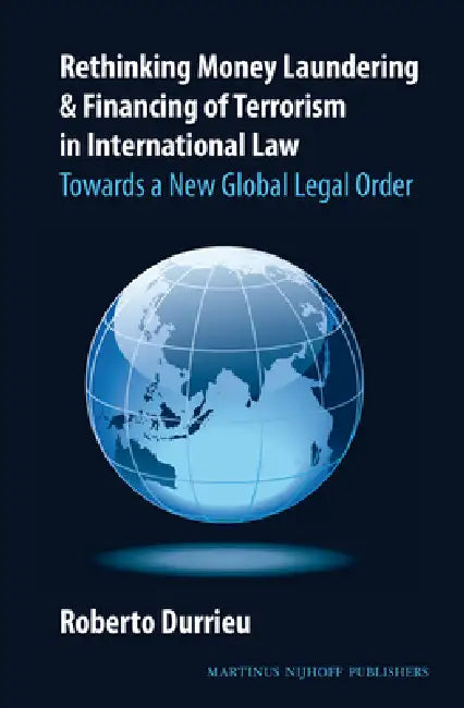 Rethinking Money Laundering & Financing of Terrorism in International Law: Towards a New Global Legal Order by Roberto Durrieu