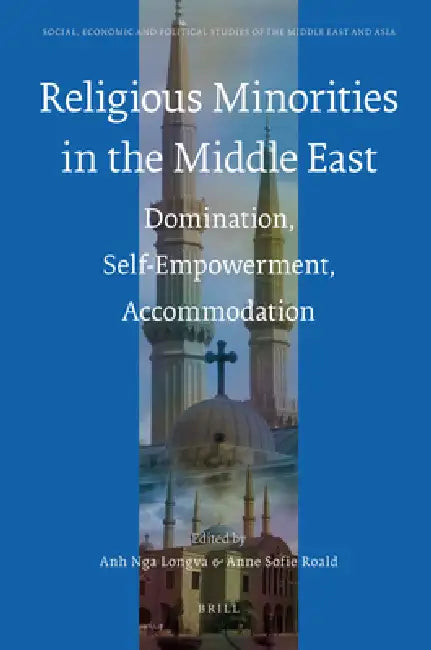 Religious Minorities in the Middle East: Domination, Self-Empowerment, Accommodation by Anne Sofie Roald, Anh Nga Longva