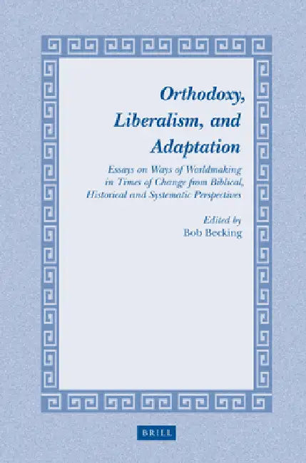 Orthodoxy, Liberalism, and Adaptation: Essays on Ways of Worldmaking in Times of Change from Biblical, Historical and Systematic Perspectives by Bob E. J. H. Becking