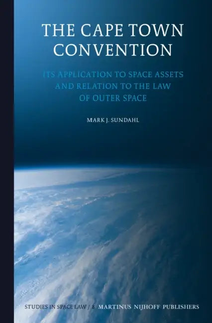The Cape Town Convention: Its Application to Space Assets and Relation to the Law of Outer Space by Mark J. Sundahl