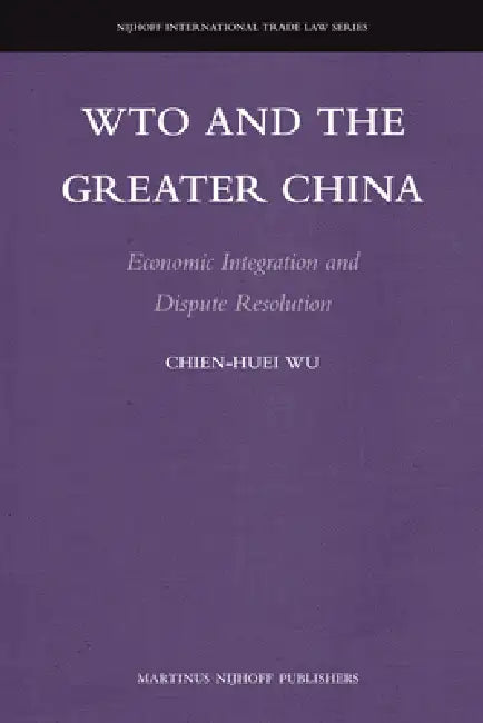 Wto and the Greater China: Economic Integration and Dispute Resolution by Chien-Huei Wu