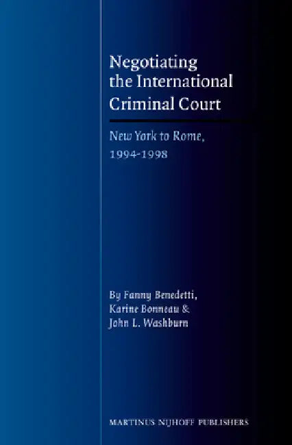 Negotiating the International Criminal Court: New York to Rome, 1994-1998 by Fanny Benedetti, Karine Bonneau, John Washburn