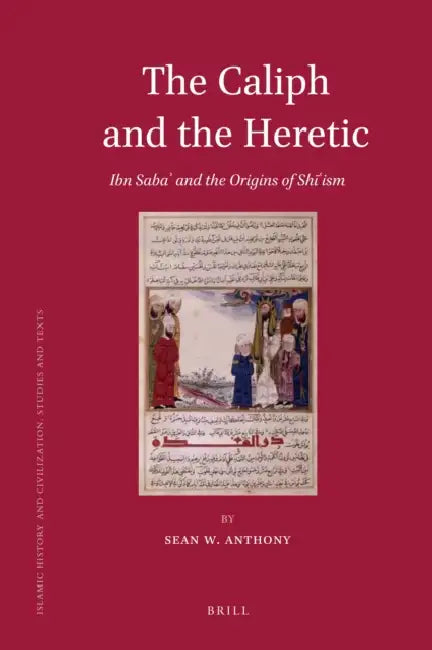 The Caliph and the Heretic: Ibn Sabaʾ And the Origins of Shīʿism by Sean Anthony