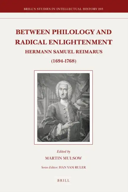 Between Philology and Radical Enlightenment: Hermann Samuel Reimarus (1694-1768) by Martin A. Wilson, Martin Mulsow