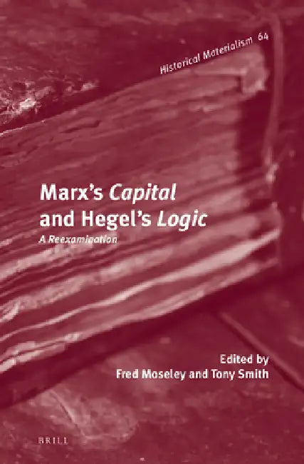 Marx's Capital and Hegel's Logic: A Reexamination by Fred Moseley, Tony Smith