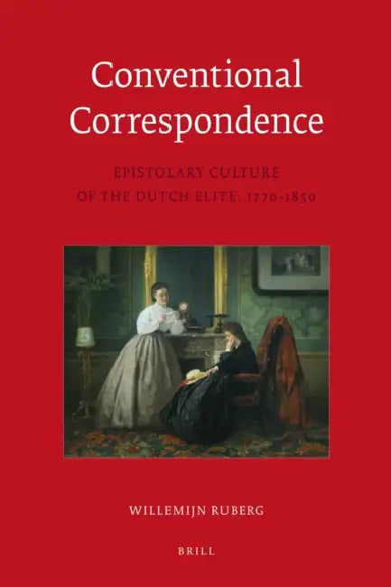 Conventional Correspondence: Epistolary Culture of the Dutch Elite, 1770-1850 by Willemijn Ruberg