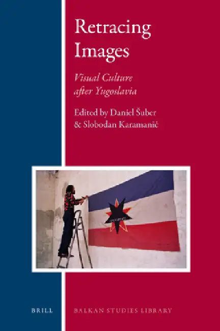 Retracing Images: Visual Culture After Yugoslavia by Daniel Suber, Slobodan Karamanic