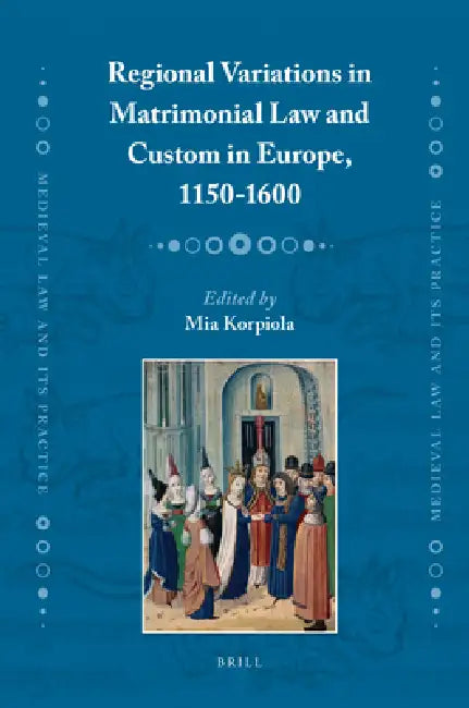 Regional Variations in Matrimonial Law and Custom in Europe, 1150-1600 by Mia Korpiola