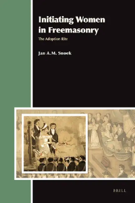 Initiating Women in Freemasonry: The Adoption Rite by J. a. M. Snoek