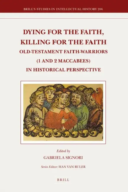 Dying for the Faith, Killing for the Faith: Old-Testament Faith-Warriors (1 and 2 Maccabees) in Historical Perspective by Gabriela Signori