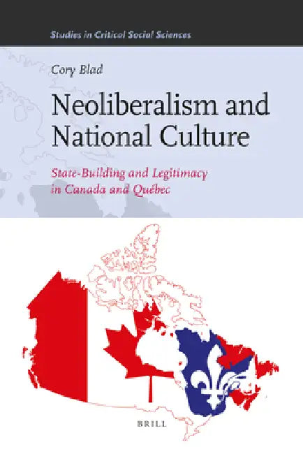 Neoliberalism and National Culture: State-Building and Legitimacy in Canada and Québec by Cory Blad