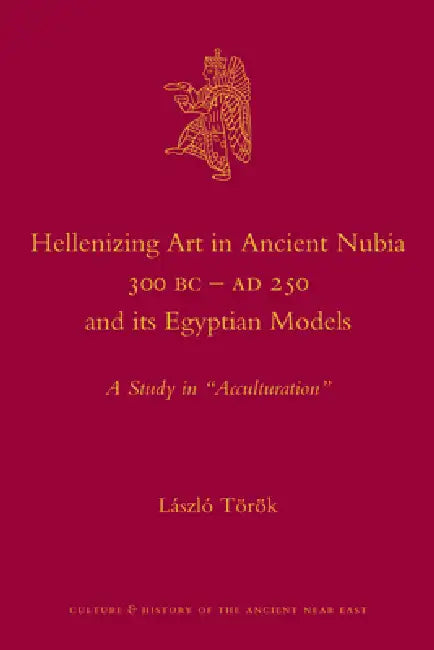 Hellenizing Art in Ancient Nubia 300 B.C. - AD 250 and Its Egyptian Models: A Study in Acculturation by László Török