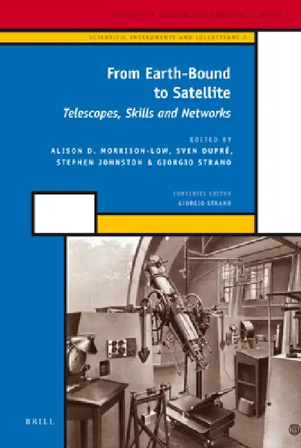 From Earth-Bound to Satellite: Telescopes, Skills and Networks by A. D. Morrison-Low, Sven Dupré, Stephen Johnston