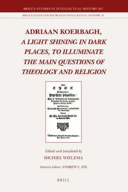 Adriaan Koerbagh, a Light Shining in Dark Places, to Illuminate the Main Questions of Theology and Religion by Wiep Van Bunge, Michiel R. Wielema