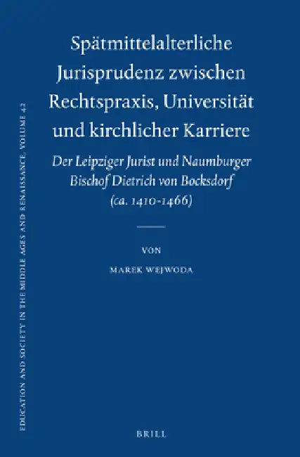Spätmittelalterliche Jurisprudenz Zwischen Rechtspraxis, Universität Und Kirchlicher Karriere: Der Leipziger Jurist Und Naumburger Bischof Dietrich Vo by Marek Wejwoda