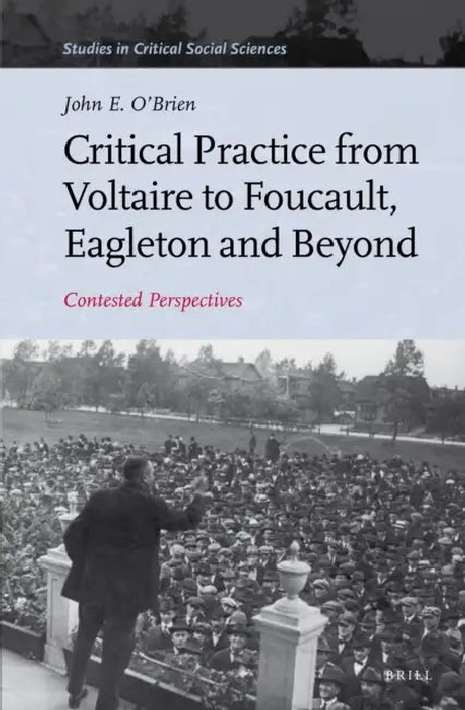 Critical Practice from Voltaire to Foucault, Eagleton and Beyond: Contested Perspectives by John E. O'Brien