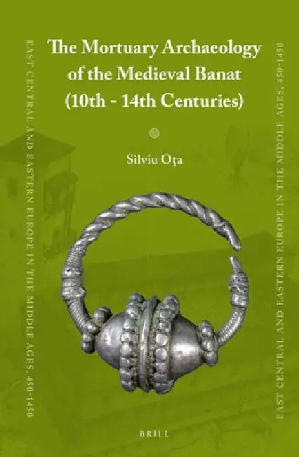 The Mortuary Archaeology of the Medieval Banat (10th-14th Centuries) by Silviu Ota