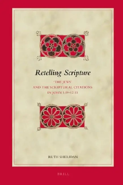Retelling Scripture: 'The Jews' and the Scriptural Citations in John 1:19-12:15 by Ruth Sheridan