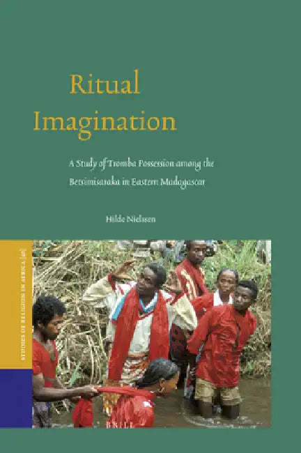 Ritual Imagination: A Study of Tromba Possession Among the Betsimisaraka in Eastern Madagascar by Hilde Nielssen