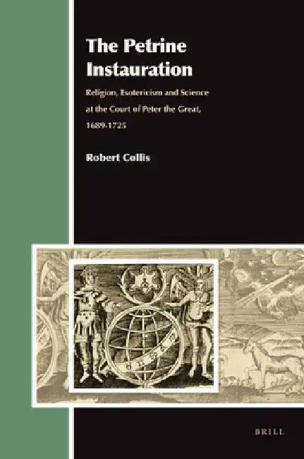 The Petrine Instauration: Religion, Esotericism and Science at the Court of Peter the Great, 1689-1725 by Robert Collis
