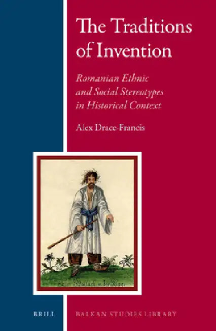 The Traditions of Invention: Romanian Ethnic and Social Stereotypes in Historical Context by Alex Drace-Francis