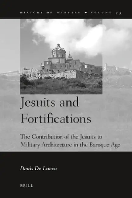 Jesuits and Fortifications: The Contribution of the Jesuits to Military Architecture in the Baroque Age by Denis De Lucca