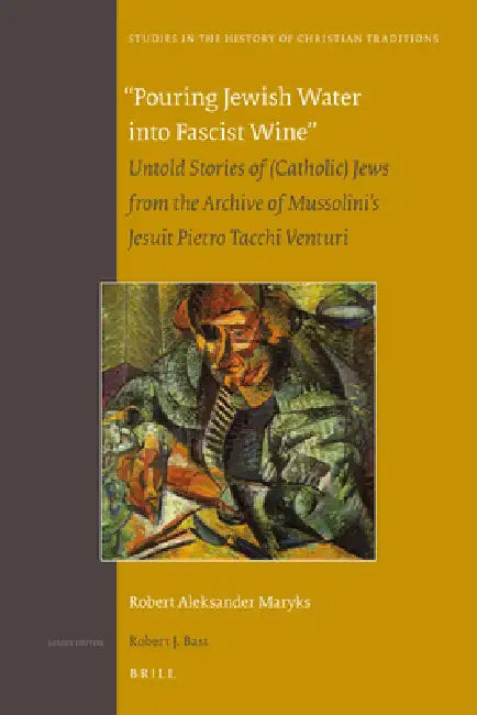 Pouring Jewish Water Into Fascist Wine: Untold Stories of (Catholic) Jews from the Archive of Mussolini's Jesuit Pietro Tacchi Venturi by Robert Aleksander Maryks